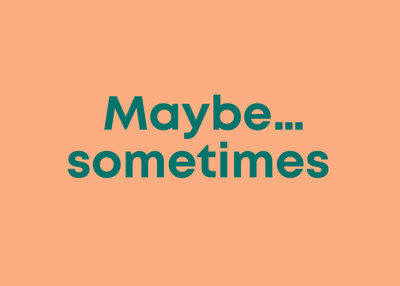 Maybe…sometimes