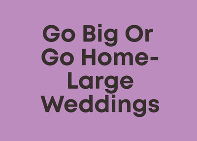 Go Big Or Go Home - Large Weddings